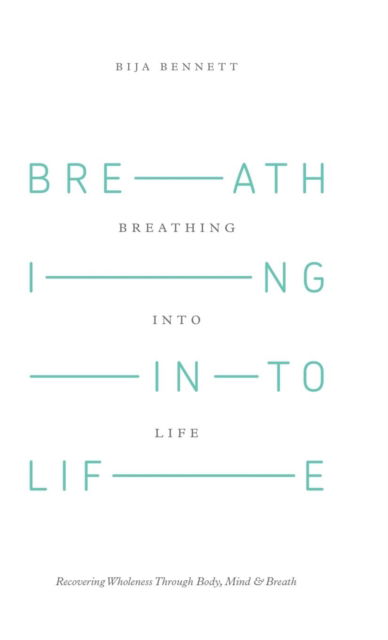 Cover for Bija Bennett · Breathing into Life: Recovering Wholeness Through Body, Mind &amp; Breath (Hardcover Book) (2015)