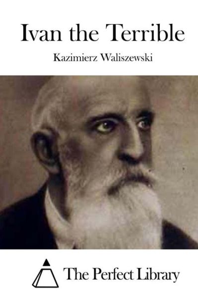 Ivan the Terrible - Kazimierz Waliszewski - Books - Createspace Independent Publishing Platf - 9781523223695 - January 2, 2016