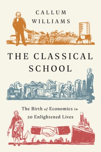 Cover for Callum Williams · The Classical School: The Birth of Economics in 20 Enlightened Lives (Pocketbok) (2020)