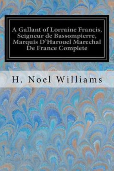 Cover for H Noel Williams · A Gallant of Lorraine Francis, Seigneur de Bassompierre, Marquis D'Harouel Marechal De France Complete (Pocketbok) (2017)