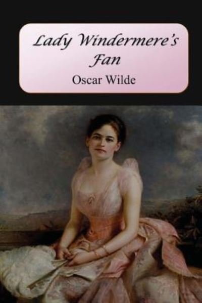 Lady Windermere's Fan - Oscar Wilde - Bøker - Createspace Independent Publishing Platf - 9781548789695 - 16. juli 2017