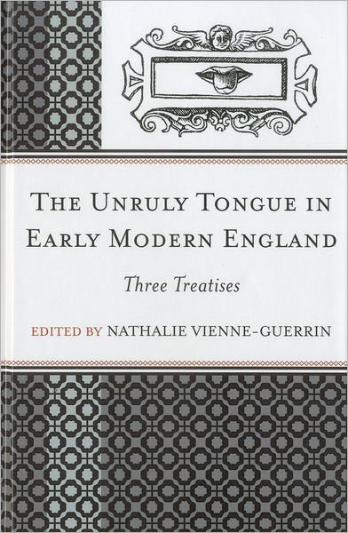 Cover for Nathalie Vienne-Guerrin · The Unruly Tongue in Early Modern England: Three Treatises (Hardcover Book) (2012)