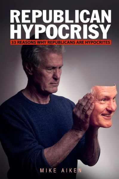 Cover for Mike Aiken · Republican Hypocrisy: 33 Reasons Why Republicans Are Hypocrites (Paperback Book) (2015)