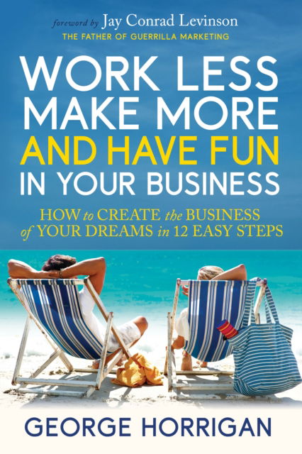 George Horrigan · Work Less, Make More, and Have Fun in Your Business: How to Create the Business of Your Dreams in 12 Easy Steps (Paperback Book) (2025)