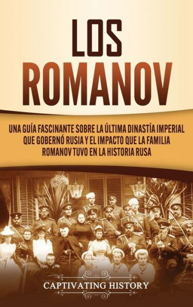 Cover for Captivating History · Los Romanov: Una gu?a fascinante sobre la ?ltima dinast?a imperial que gobern? Rusia y el impacto que la familia Romanov tuvo en la historia rusa (Hardcover Book) (2020)