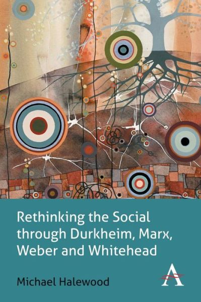 Cover for Michael Halewood · Rethinking the Social through Durkheim, Marx, Weber and Whitehead - Key Issues in Modern Sociology (Paperback Book) (2014)