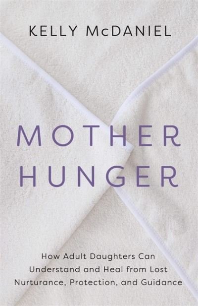 Cover for Kelly McDaniel · Mother Hunger: How Adult Daughters Can Understand and Heal from Lost Nurturance, Protection and Guidance (Paperback Book) (2021)