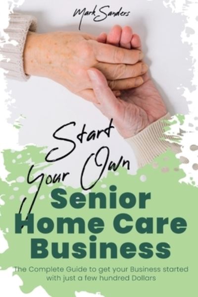 Start Your Own Senior Homecare Business - Mark Sanders - Books - Asterix Creative - 9781801877695 - April 6, 2021