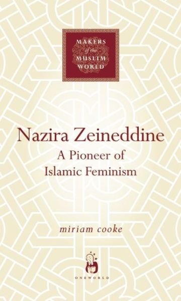 Cover for Miriam Cooke · Nazira Zeineddine: A Pioneer of Islamic Feminism - Makers of the Muslim World (Hardcover Book) (2010)