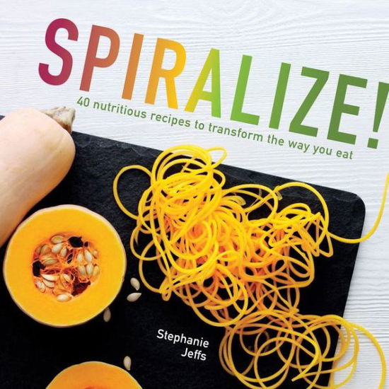 Cover for Stephanie Jeffs · Spiralize: 40 nutritious recipes to transform the way you eat (Hardcover Book) (2015)