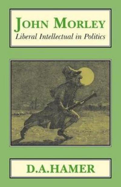 Cover for D. A. Hamer · John Morley: Liberal Intellectual in Politics - Classics in Social and Economic History (Paperback Book) (2018)