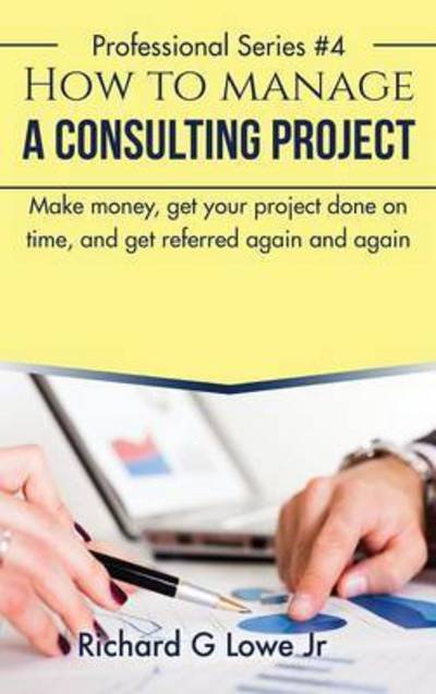 Cover for Jr Richard G Lowe · How to Manage a Consulting Project (Hardcover Book) (2016)