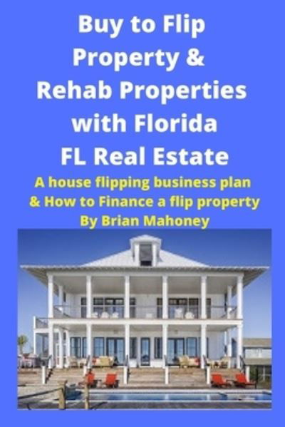 Cover for Brian Mahoney · Buy to Flip Property &amp; Rehab Properties with Florida FL Real Estate (Paperback Book) (2020)