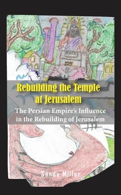 Cover for Sandy Miller · Rebuilding the Temple at Jerusalem: The Persian Empire's Influence In The Rebuilding Of Jerusalem (Hardcover Book) (2021)