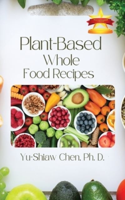 Plant-Based Whole Food Recipes - Yu-Shiaw Chen Ph - Books - Book Savvy International - 9781958876695 - February 17, 2023