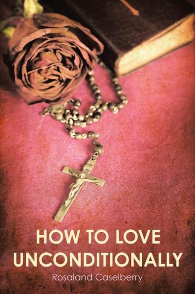 Cover for Rosaland Caselberry · How to Love Unconditionally (Paperback Book) (2019)