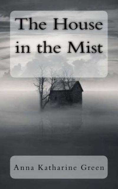 The House in the Mist - Anna Katharine Green - Böcker - Createspace Independent Publishing Platf - 9781981249695 - 29 november 2017