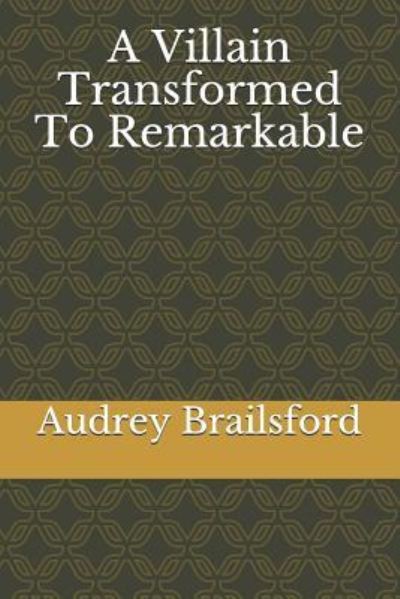 Cover for Audrey D Brailsford · A Villain Transformed To Remarkable (Paperback Book) (2018)