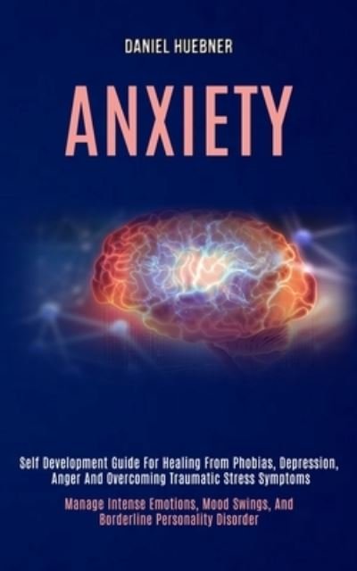Daniel Huebner · Anxiety: Self Development Guide for Healing From Phobias, Depression, Anger and Overcoming Traumatic Stress Symptoms (Manage Intense Emotions, Mood Swings, and Borderline Personality Disorder) (Paperback Book) (2020)
