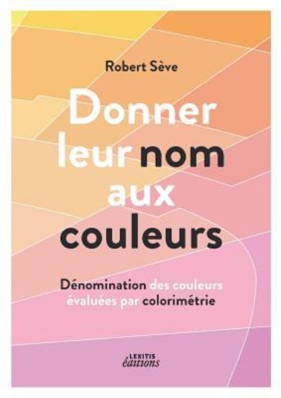 Cover for Robert Seve · Donner leur nom aux couleurs Denomination des couleurs evaluees par colorimetrie (Paperback Book) (2016)