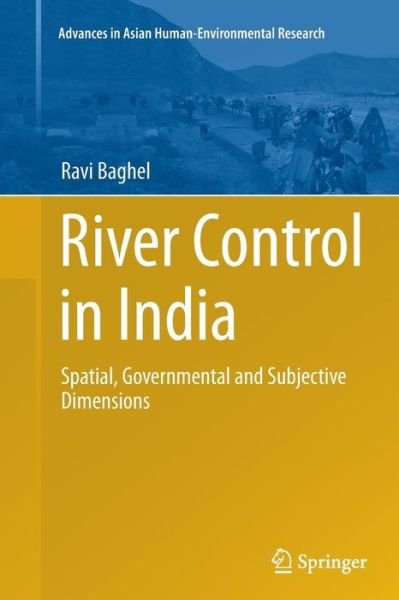 Ravi Baghel · River Control in India: Spatial, Governmental and Subjective Dimensions - Advances in Asian Human-Environmental Research (Taschenbuch) [Softcover reprint of the original 1st ed. 2014 edition] (2016)
