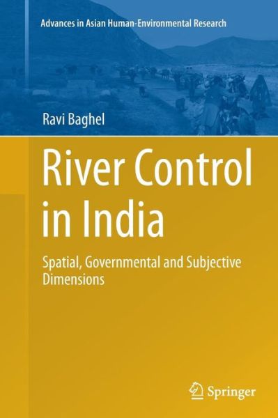 Cover for Ravi Baghel · River Control in India: Spatial, Governmental and Subjective Dimensions - Advances in Asian Human-Environmental Research (Paperback Book) [Softcover reprint of the original 1st ed. 2014 edition] (2016)