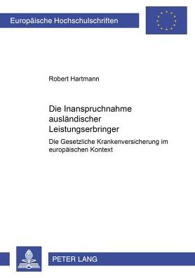 Die Inanspruchnahme Auslaendischer Leistungserbringer: Die Gesetzliche Krankenversicherung Im Europaeischen Kontext - Europaeische Hochschulschriften Recht - Robert Hartmann - Books - Peter Lang AG - 9783631384695 - November 13, 2001