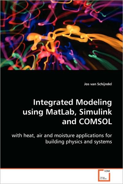 Cover for Jos Van Schijndel · Integrated Modeling Using Matlab, Simulink and Comsol: with Heat, Air and Moisture Applications for Building Physics and Systems (Taschenbuch) (2008)