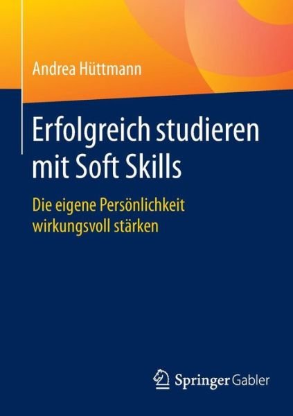 Andrea Huttmann · Erfolgreich Studieren Mit Soft Skills: Die Eigene Persoenlichkeit Wirkungsvoll Starken (Taschenbuch) [1. Aufl. 2016 edition] (2015)