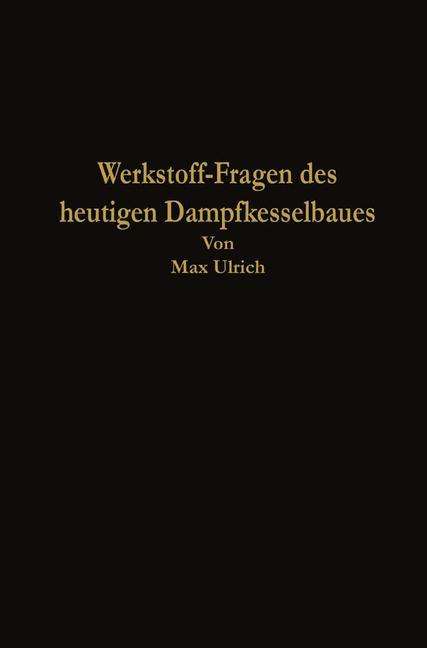 Cover for Max Ulrich · Werkstoff-Fragen Des Heutigen Dampfkesselbaues (Paperback Book) [Softcover Reprint of the Original 1st 1930 edition] (1930)