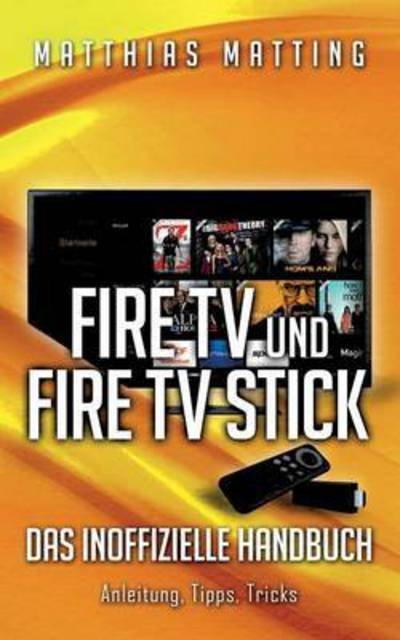 Cover for Matthias Matting · Amazon Fire TV und Fire TV Stick - das inoffizielle Handbuch: Anleitung, Tipps, Tricks (Paperback Book) (2015)