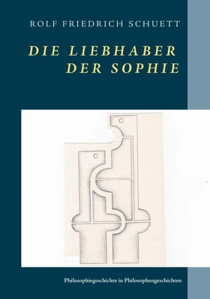 Cover for Rolf Friedrich Schuett · Die Liebhaber der Sophie: Philosophiegeschichte in Philosophengeschichten (Paperback Book) (2019)