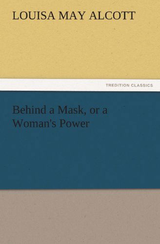 Behind a Mask, or a Woman's Power (Tredition Classics) - Louisa May Alcott - Kirjat - tredition - 9783842465695 - torstai 17. marraskuuta 2011