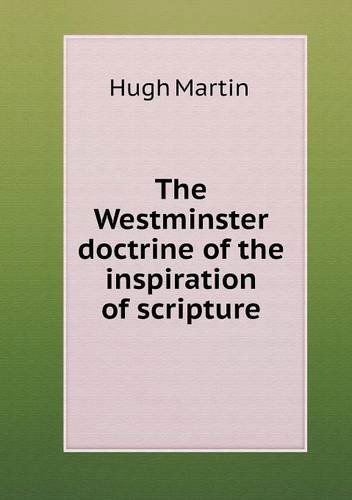 The Westminster Doctrine of the Inspiration of Scripture - Hugh Martin - Books - Book on Demand Ltd. - 9785518759695 - November 10, 2013