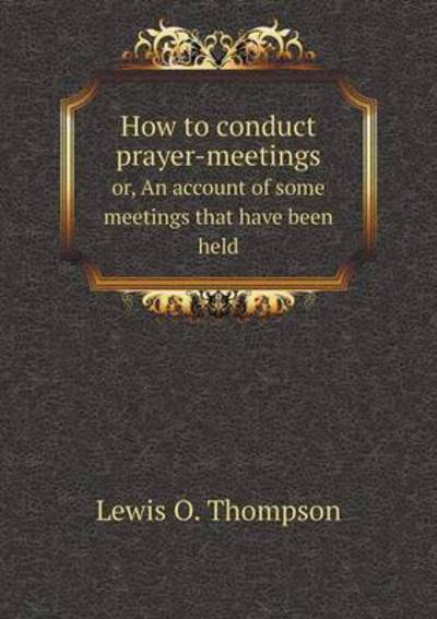 Cover for Lewis O Thompson · How to Conduct Prayer-meetings Or, an Account of Some Meetings That Have Been Held (Paperback Book) (2015)