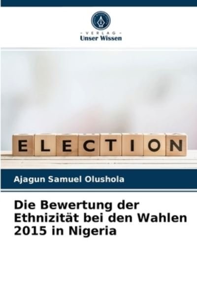 Cover for Ajagun Samuel Olushola · Die Bewertung der Ethnizitat bei den Wahlen 2015 in Nigeria (Paperback Book) (2021)