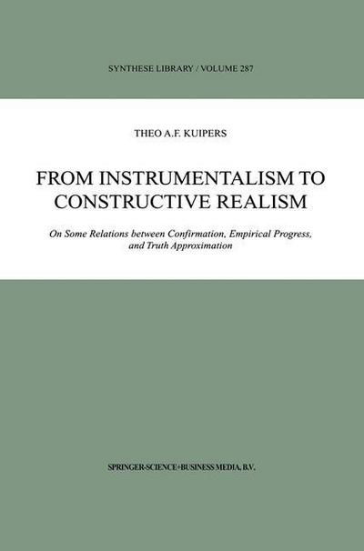 Cover for Theo A.F. Kuipers · From Instrumentalism to Constructive Realism: On Some Relations between Confirmation, Empirical Progress, and Truth Approximation - Synthese Library (Taschenbuch) [Softcover reprint of the original 1st ed. 2000 edition] (2010)