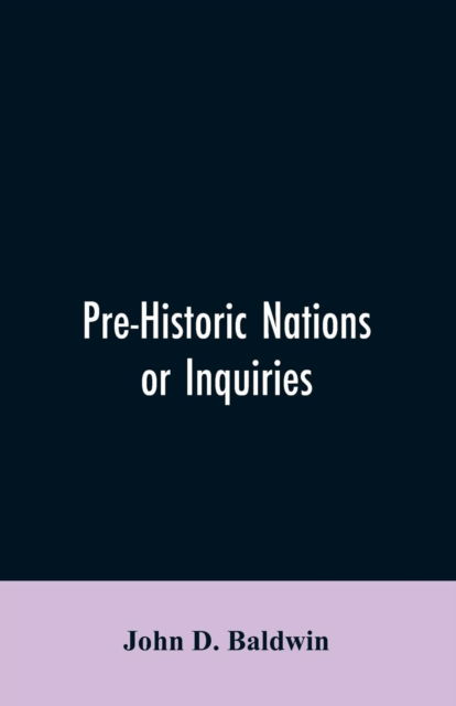 Cover for John D Baldwin · Pre-Historic Nations or Inquiries Concerning Some of the Great Peoples and Civilizations of Antiquity and their Probable Relation to a still Older Civilization of the Ethiopians or Cushites of Arabia (Paperback Bog) (2019)