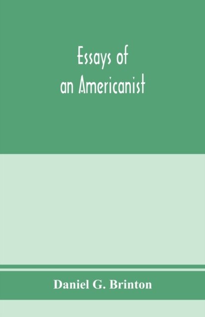 Essays of an Americanist. I. Ethnologic and archaeologic. II. Mythology and folk lore. III. Graphic systems and literature. IV. Linguistic - Daniel G Brinton - Books - Alpha Edition - 9789353974695 - January 25, 2020