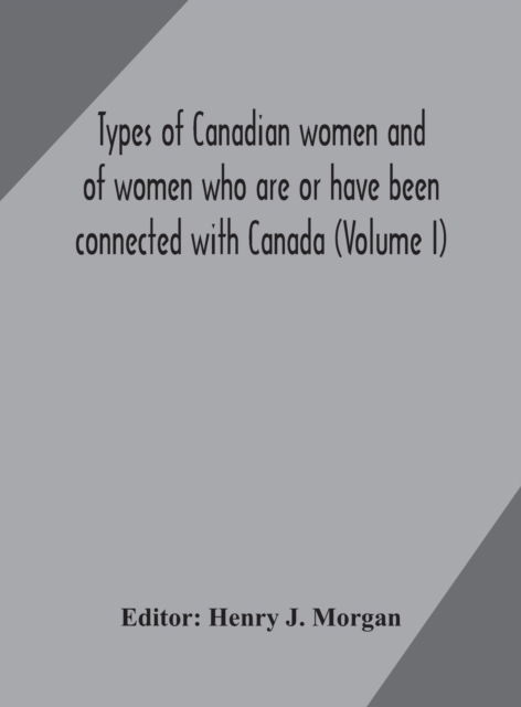 Cover for Henry J Morgan · Types of Canadian women and of women who are or have been connected with Canada (Volume I) (Hardcover Book) (2020)