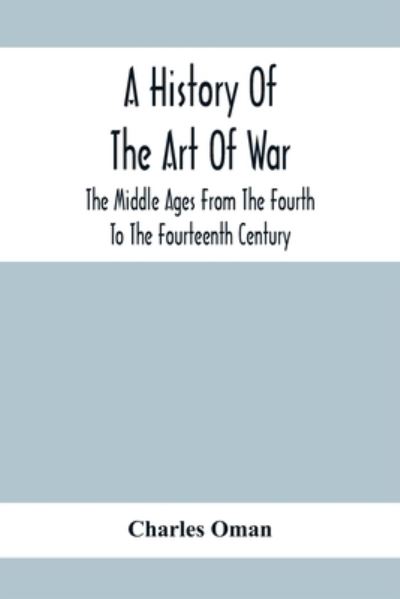 Cover for Charles Oman · A History Of The Art Of War, The Middle Ages From The Fourth To The Fourteenth Century (Taschenbuch) (2020)