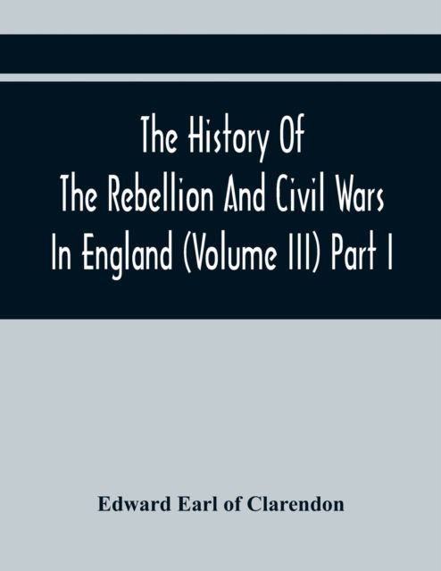 Cover for Edward Earl of Clarendon · The History Of The Rebellion And Civil Wars In England (Volume Iii) Part I (Paperback Book) (2021)