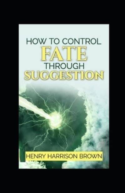 Cover for Henry Harrison Brown · How to Control Fate Through Suggestion illustrated (Paperback Book) (2021)