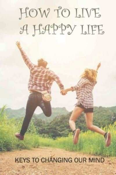 How To Live A Happy Life - Allena Immordino - Bøger - Independently Published - 9798518311695 - June 10, 2021