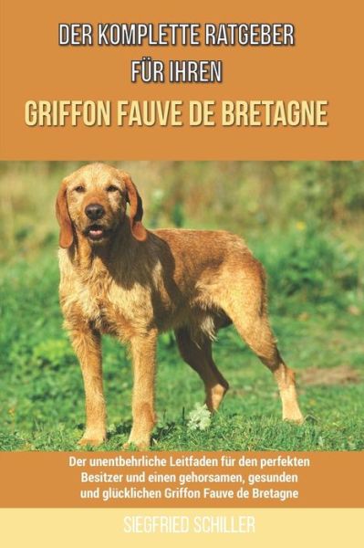 Cover for Siegfried Schiller · Der komplette Ratgeber fur Ihren Griffon Fauve de Bretagne: Der unentbehrliche Leitfaden fur den perfekten Besitzer und einen gehorsamen, gesunden und glucklichen Griffon Fauve de Bretagne (Paperback Book) (2021)