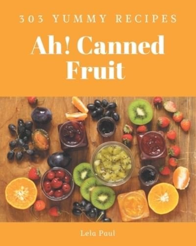 Cover for Lela Paul · Ah! 303 Yummy Canned Fruit Recipes (Paperback Book) (2020)