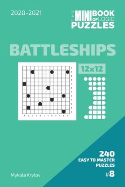 The Mini Book Of Logic Puzzles 2020-2021. Battleships 12x12 - 240 Easy To Master Puzzles. #8 - Mykola Krylov - Bücher - Independently Published - 9798586545695 - 25. Dezember 2020