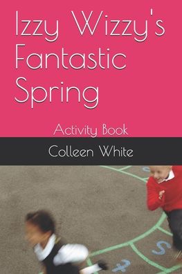 Izzy Wizzy's Fantastic Spring - Colleen White - Books - Independently Published - 9798642834695 - May 3, 2020