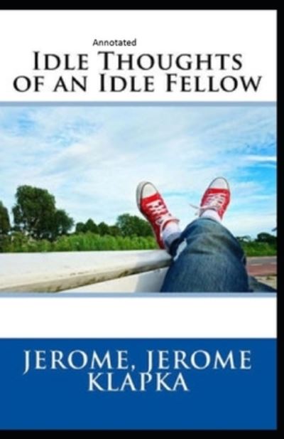 Idle Thoughts of an Idle Fellow Annotated - Jerome Klapka Jerome - Książki - Independently Published - 9798744987695 - 27 kwietnia 2021