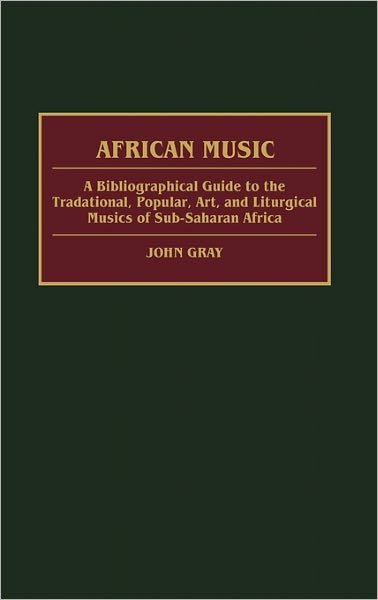 African Music: A Bibliographical Guide to the Traditional, Popular, Art, and Liturgical Musics of Sub-Saharan Africa - African Special Bibliographic Series - John Gray - Bøker - ABC-CLIO - 9780313277696 - 4. april 1991